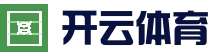 开云体育 - KAIYUN开云体育官方网站 - KAIYUN SPORTS